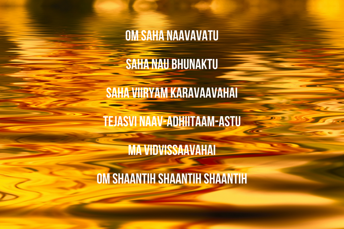 Om Saha NaavavatuSaha Nau BhunaktuSaha Viiryam KaravaavahaiTejasvi Naav-adhiitaam-AstuMa VidvissaavahaiOm Shaantih Shaantih Shaantih